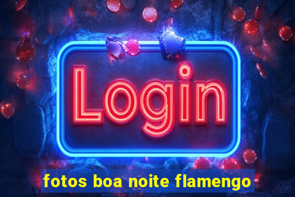 fotos boa noite flamengo